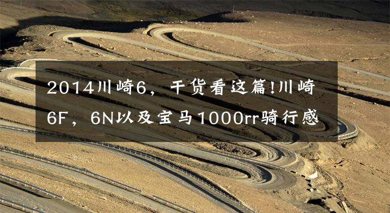 2014川崎6,干货看这篇!川崎6F,6N以及宝马1000rr骑行感受