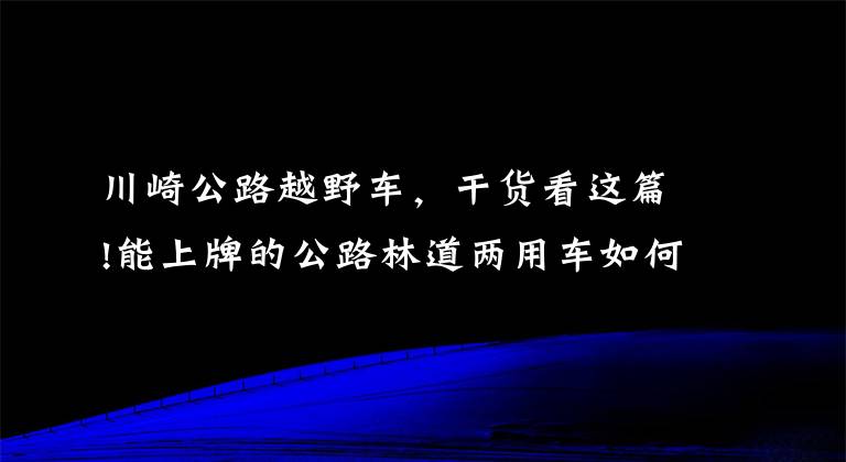 川崎公路越野车,干货看这篇!能上牌的公路林道两用车如何选?