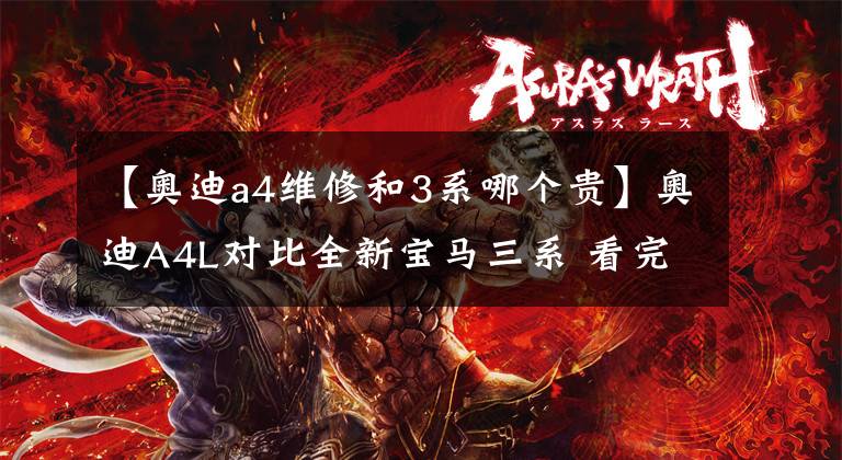 【奥迪a4维修和3系哪个贵】奥迪A4L对比全新宝马三系 看完您再下手准没错儿