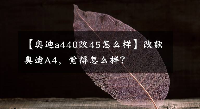 【奥迪a440改45怎么样】改款奥迪A4,觉得怎么样?