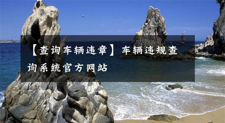 【查询车辆违章】车辆违规查询系统官方网站