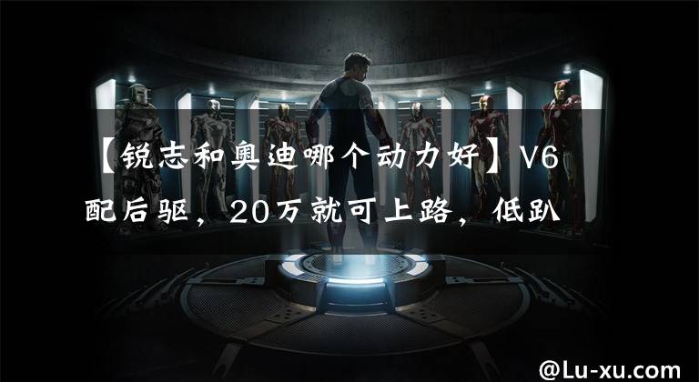 【锐志和奥迪哪个动力好】V6配后驱,20万就可上路,低趴版靓丽完胜百万奥迪A7