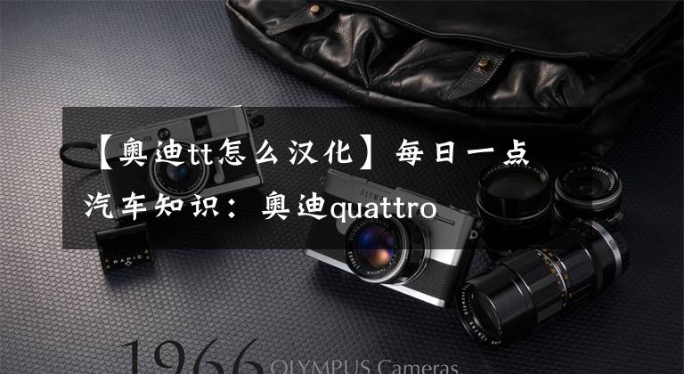 【奥迪tt怎么汉化】每日一点汽车知识:奥迪quattro