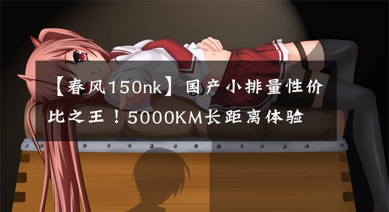 【春风150nk】国产小排量性价比之王！5000KM长距离体验