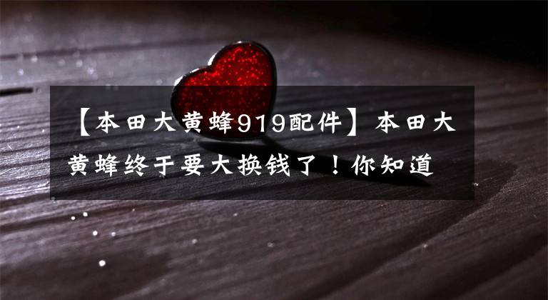【本田大黄蜂919配件】本田大黄蜂终于要大换钱了！你知道是什么风格吗？