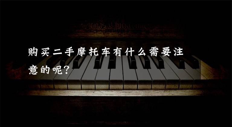 购买二手摩托车有什么需要注意的呢?