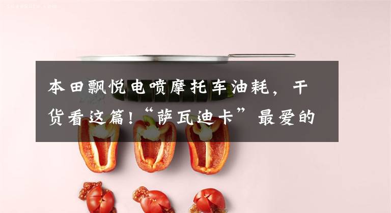 本田飘悦电喷摩托车油耗，干货看这篇!“萨瓦迪卡”最爱的弯梁摩托车，试驾本田飘悦