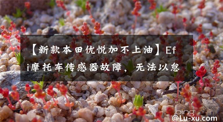 【新款本田优悦加不上油】Efi摩托车传感器故障,无法以怠速加油,观察我困难的问题解决过程