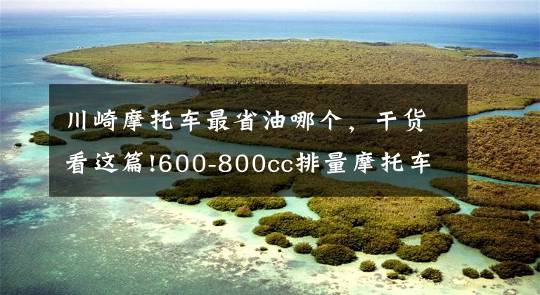 川崎摩托车最省油哪个，干货看这篇!600-800cc排量摩托车，省油排行前十
