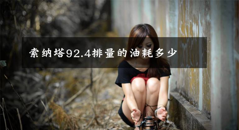 索纳塔92.4排量的油耗多少
