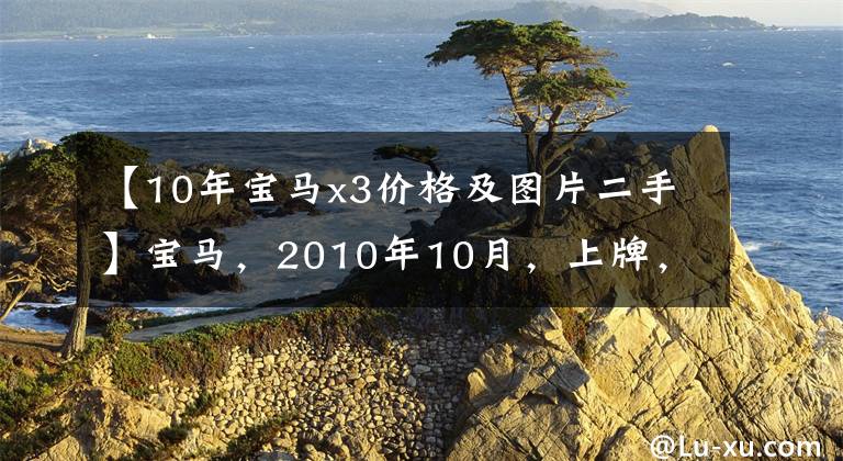 【10年宝马x3价格及图片二手】宝马，2010年10月，上牌，里程9万公里，11.68万