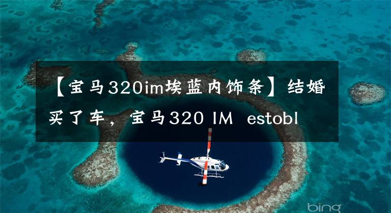 【宝马320im埃蓝内饰条】结婚买了车,宝马320 IM estoblue外观真漂亮
