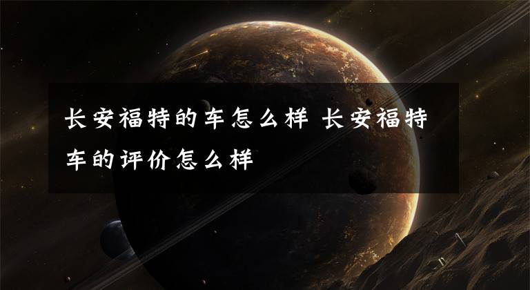 长安福特的车怎么样 长安福特车的评价怎么样