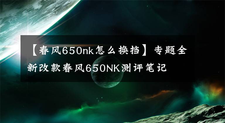 【春风650nk怎么换挡】专题全新改款春风650NK测评笔记