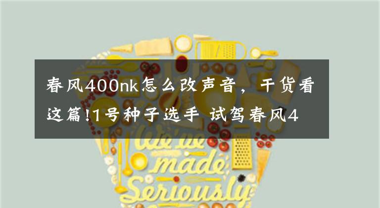 春风400nk怎么改声音，干货看这篇!1号种子选手 试驾春风400NK运动摩托车