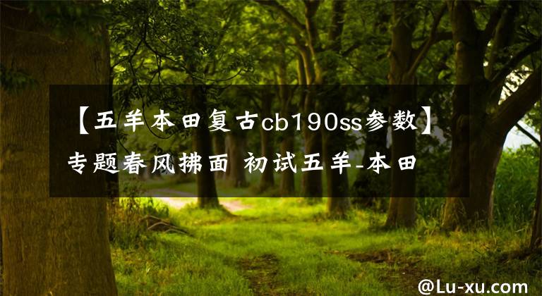 【五羊本田复古cb190ss参数】专题春风拂面 初试五羊-本田复古鸷道190