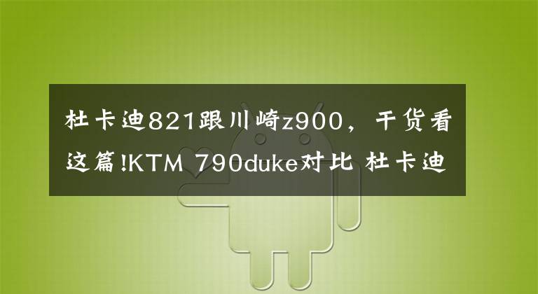 杜卡迪821跟川崎z900,干货看这篇!KTM 790duke对比 杜卡迪821 川崎Z900