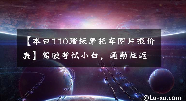 【本田110踏板摩托车图片报价表】驾驶考试小白,通勤往返90公里,1.5万韩元左右的滑板车,请推荐