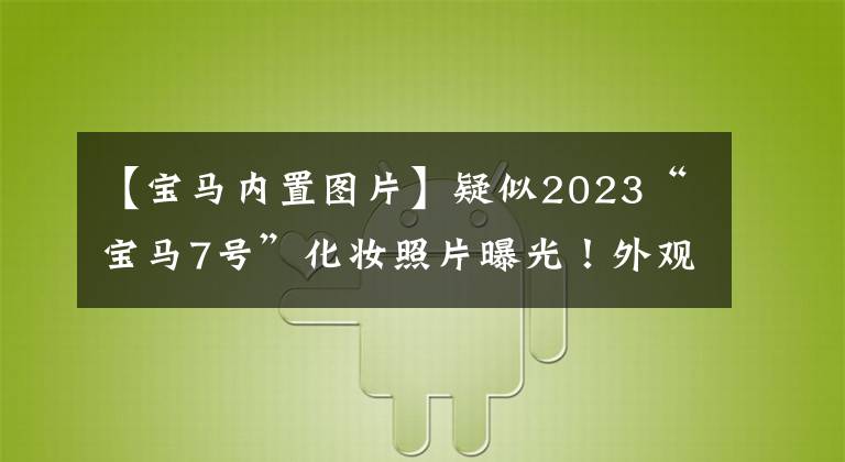 【宝马内置图片】疑似2023“宝马7号”化妆照片曝光！外观设计太出乎意料了，能打奔驰吗？
