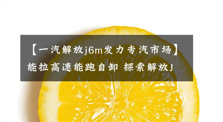 【一汽解放j6m发力专汽市场】能拉高速能跑自卸 探索解放J6M公路先锋