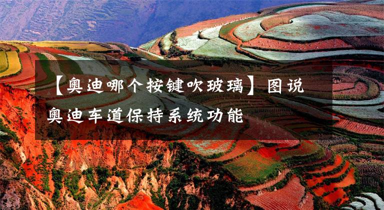 【奥迪哪个按键吹玻璃】图说奥迪车道保持系统功能