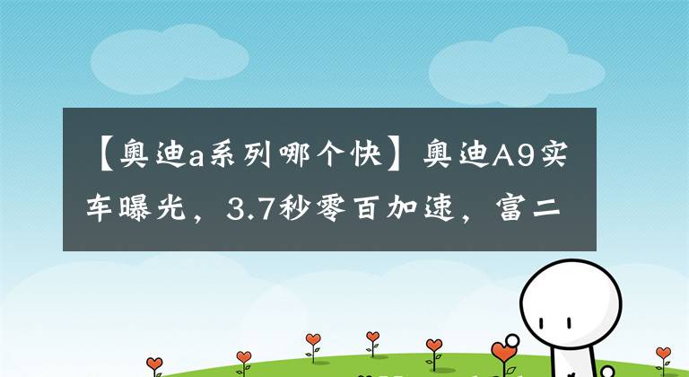 【奥迪a系列哪个快】奥迪A9实车曝光,3.7秒零百加速,富二代需求拿捏到位