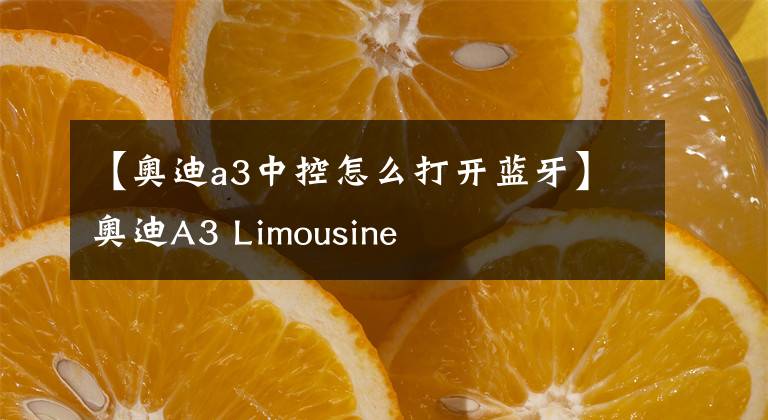 【奥迪a3中控怎么打开蓝牙】奥迪A3 Limousine