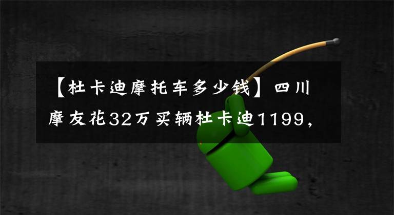 【杜卡迪摩托车多少钱】四川摩友花32万买辆杜卡迪1199,坦言日常骑行时十分小心