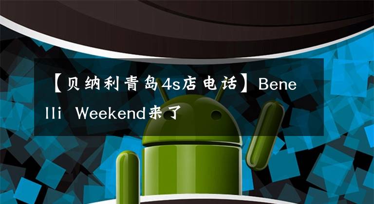 【贝纳利青岛4s店电话】Benelli Weekend来了