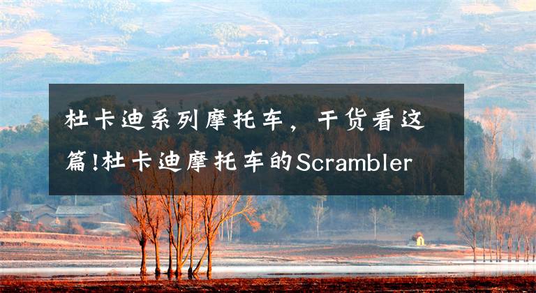 杜卡迪系列摩托车,干货看这篇!杜卡迪摩托车的Scrambler系列多了新车款