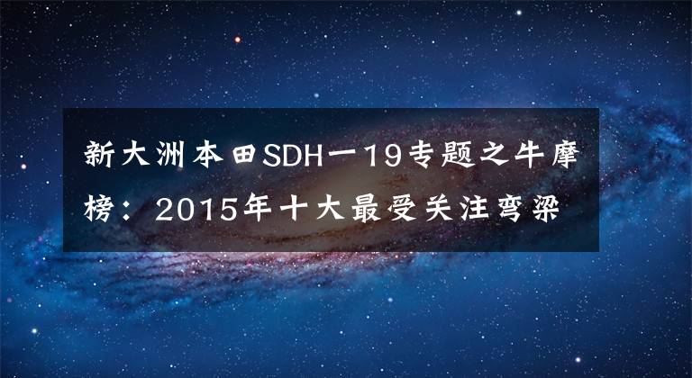新大洲本田SDH一19专题之牛摩榜:2015年十大最受关注弯梁车