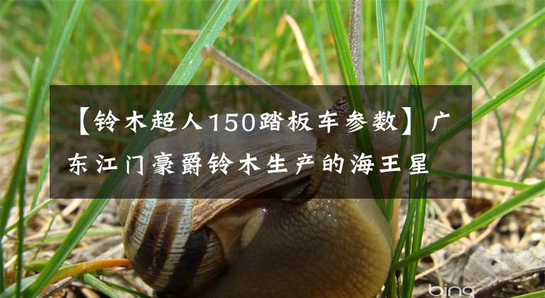 【铃木超人150踏板车参数】广东江门豪爵铃木生产的海王星AN125踏板车，经典款式绝佳代步车