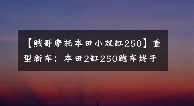【贼哥摩托本田小双缸250】重型新车：本田2缸250跑车终于上市了！