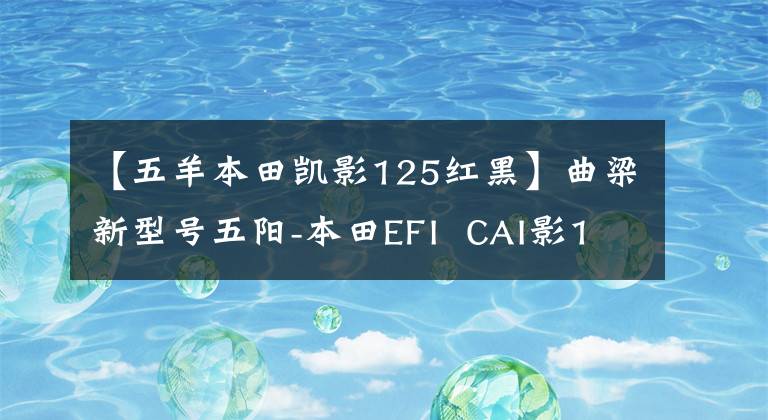 【五羊本田凯影125红黑】曲梁新型号五阳-本田EFI CAI影125上市