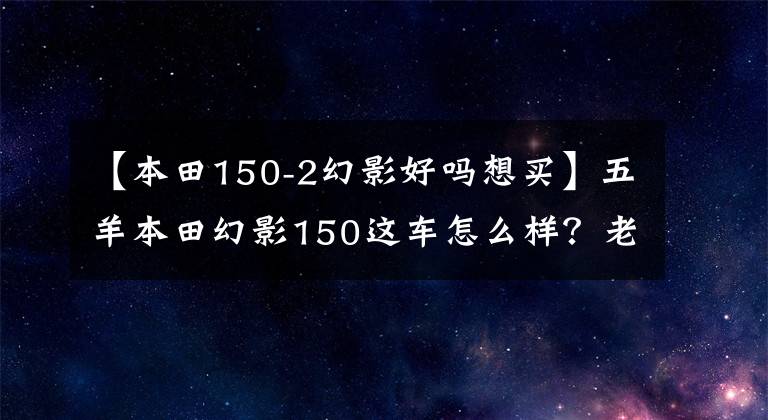 【本田150-2幻影好吗想买】五羊本田幻影150这车怎么样?老骑手:无愧于国产风冷150最好的摩托车