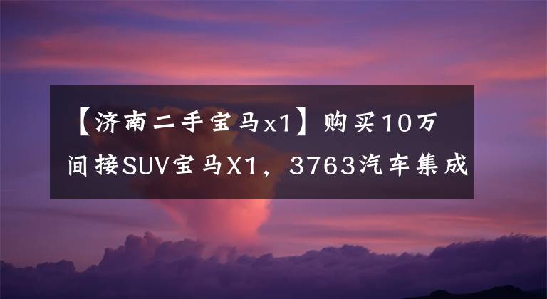 【济南二手宝马x1】购买10万间接SUV宝马X1，3763汽车集成，手开