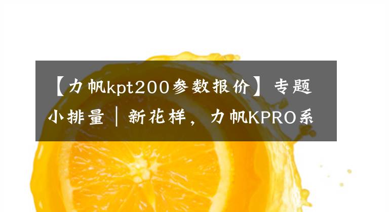 【力帆kpt200参数报价】专题小排量|新花样,力帆KPRO系列四车横评