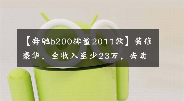 【奔驰b200排量2011款】装修豪华,全收入至少23万,去卖场体验奔驰B级,看动力买吗?