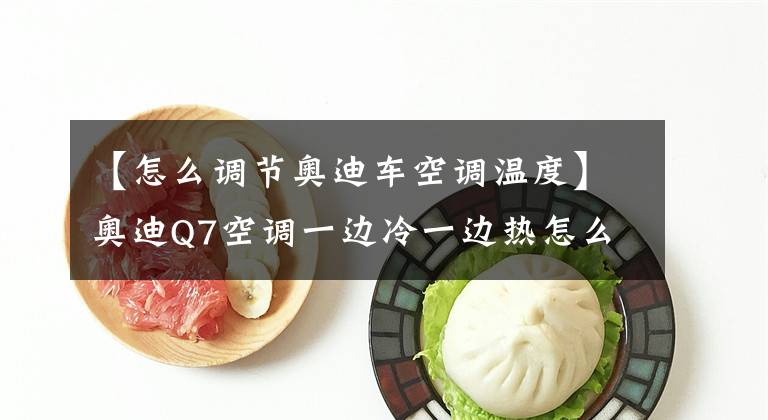 【怎么调节奥迪车空调温度】奥迪Q7空调一边冷一边热怎么回事?