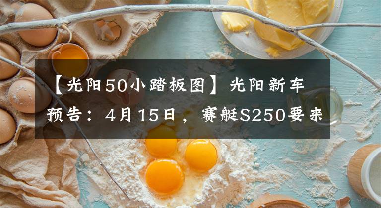 【光阳50小踏板图】光阳新车预告:4月15日,赛艇S250要来了,带TCS功能!