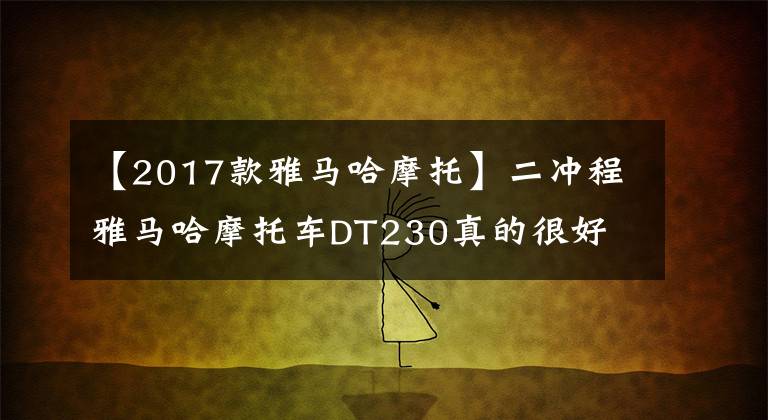 【2017款雅马哈摩托】二冲程雅马哈摩托车DT230真的很好