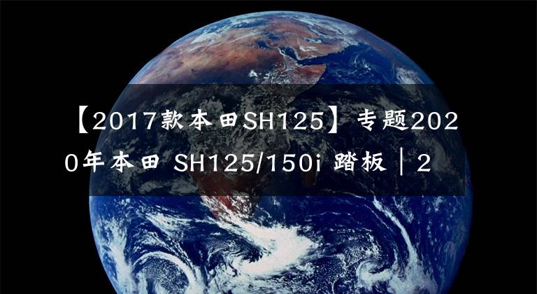 【2017款本田SH125】专题2020年本田 SH125/150i 踏板|28升“马桶”,标配牵引力控制系统