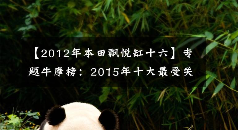 【2012年本田飘悦缸十六】专题牛摩榜:2015年十大最受关注弯梁车