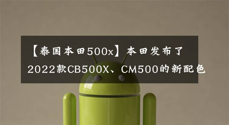 【泰国本田500x】本田发布了2022款CB500X、CM500的新配色,与冒险、复古定位非常吻合。