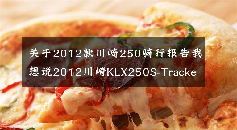 关于2012款川崎250骑行报告我想说2012川崎KLX250S-Tracker改装摩托车