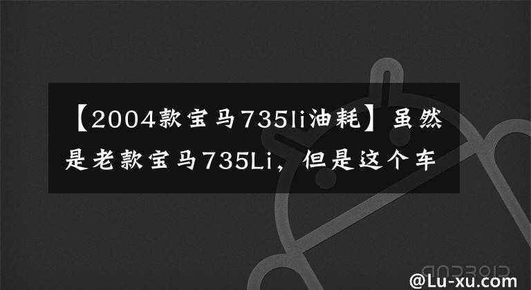 【2004款宝马735li油耗】虽然是老款宝马735Li，但是这个车灯看人服，亮度集中，射程更远！