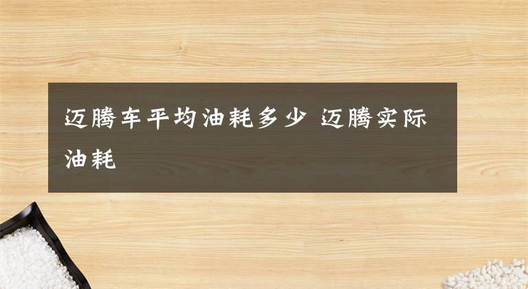迈腾车平均油耗多少 迈腾实际油耗