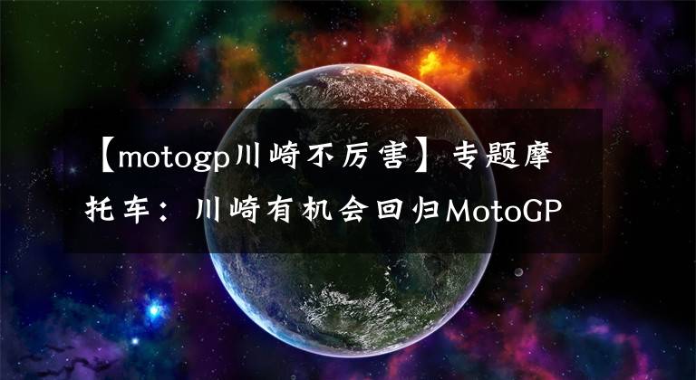【motogp川崎不厉害】专题摩托车：川崎有机会回归MotoGP？