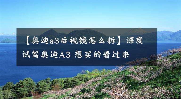 【奥迪a3后视镜怎么拆】深度试驾奥迪A3 想买的看过来