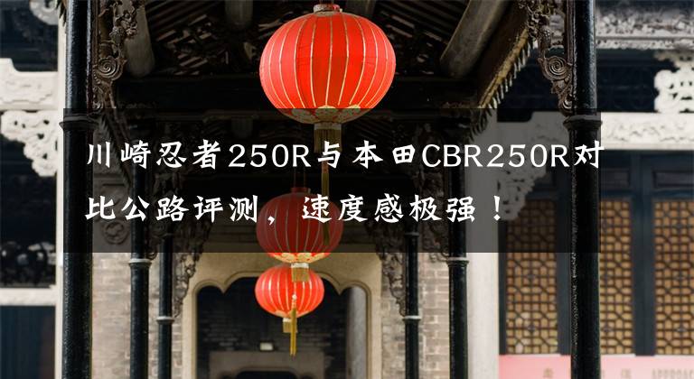 川崎忍者250R与本田CBR250R对比公路评测，速度感极强！